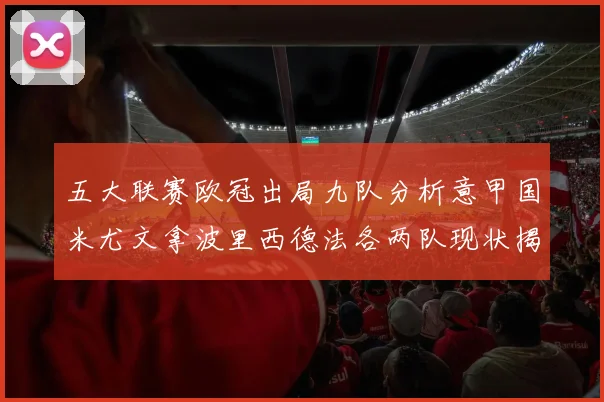 五大联赛欧冠出局九队分析意甲国米尤文拿波里西德法各两队现状揭秘