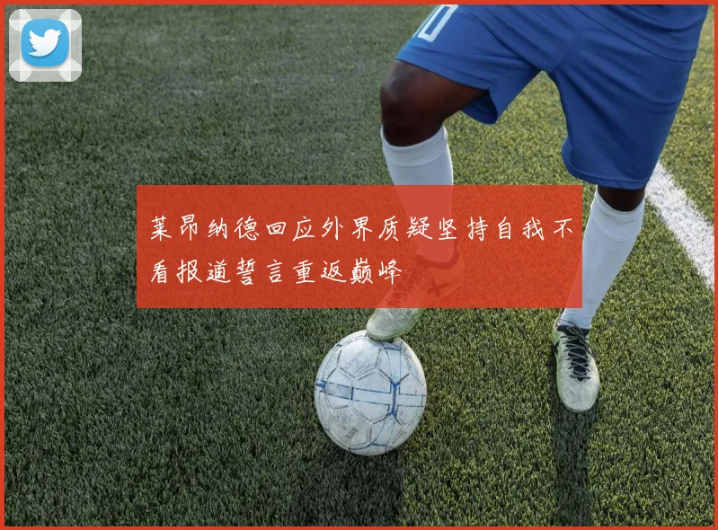 莱昂纳德回应外界质疑坚持自我不看报道誓言重返巅峰