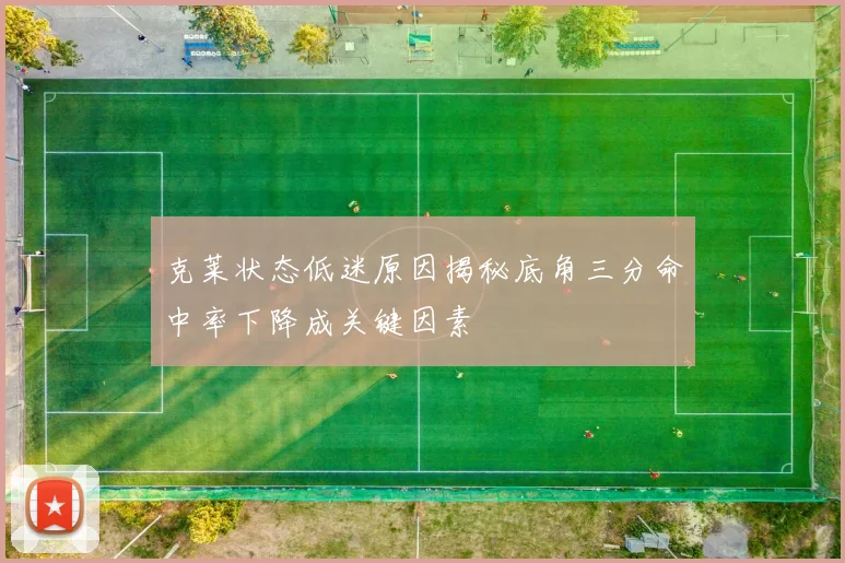 克莱状态低迷原因揭秘底角三分命中率下降成关键因素