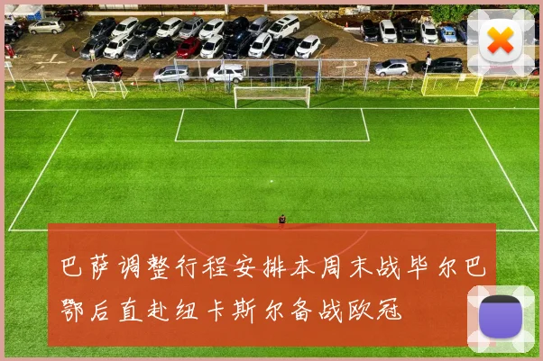 巴萨调整行程安排本周末战毕尔巴鄂后直赴纽卡斯尔备战欧冠
