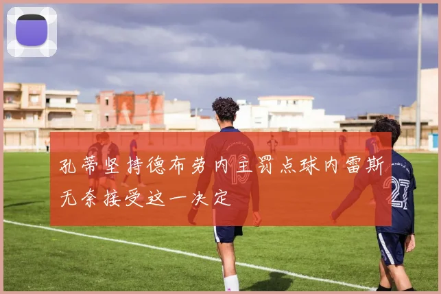 孔蒂坚持德布劳内主罚点球内雷斯无奈接受这一决定