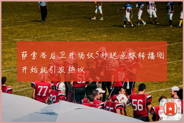 萨索洛后卫开场仅5秒送点球转播刚开始就引发热议