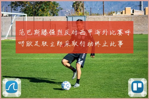 范巴斯滕强烈反对西甲海外比赛呼吁欧足联立即采取行动终止此事