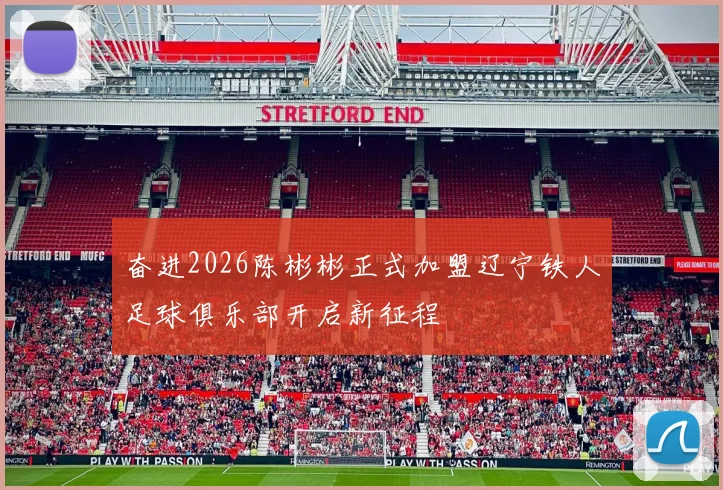 奋进2026陈彬彬正式加盟辽宁铁人足球俱乐部开启新征程