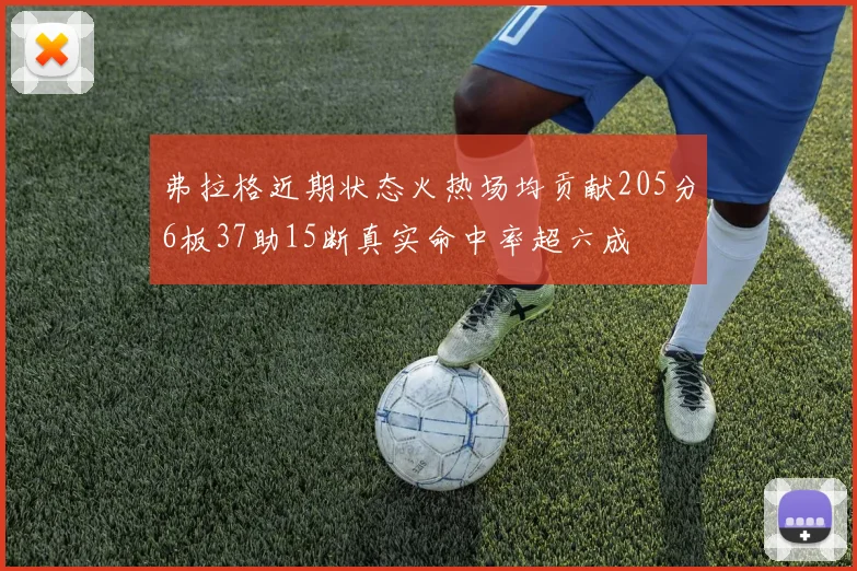 弗拉格近期状态火热场均贡献205分6板37助15断真实命中率超六成
