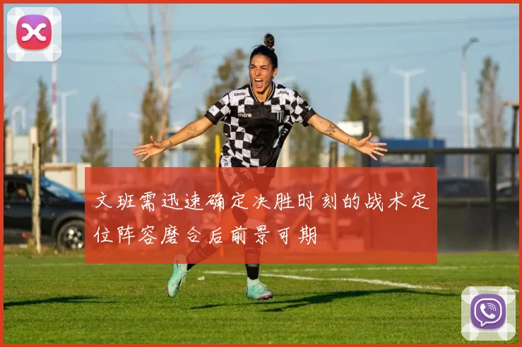 文班需迅速确定决胜时刻的战术定位阵容磨合后前景可期