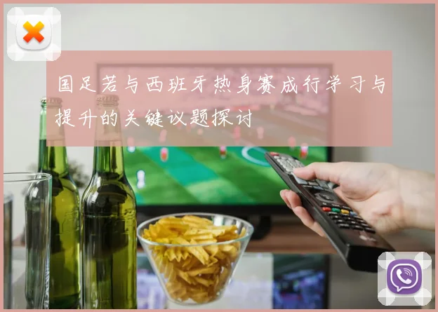 国足若与西班牙热身赛成行学习与提升的关键议题探讨