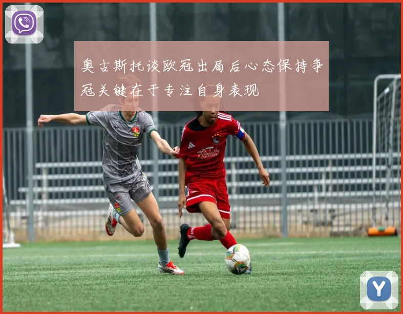 奥古斯托谈欧冠出局后心态保持争冠关键在于专注自身表现