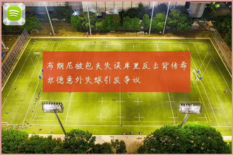 布朗尼被包夹失误库里反击背传希尔德意外失球引发争议