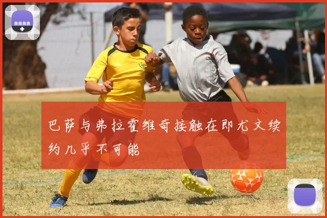 巴萨与弗拉霍维奇接触在即尤文续约几乎不可能