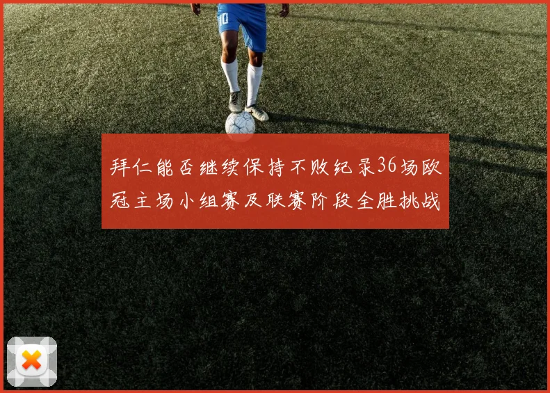 拜仁能否继续保持不败纪录36场欧冠主场小组赛及联赛阶段全胜挑战
