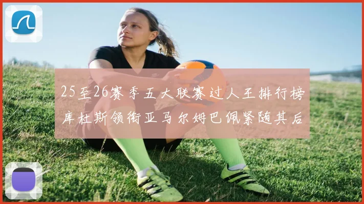 25至26赛季五大联赛过人王排行榜库杜斯领衔亚马尔姆巴佩紧随其后