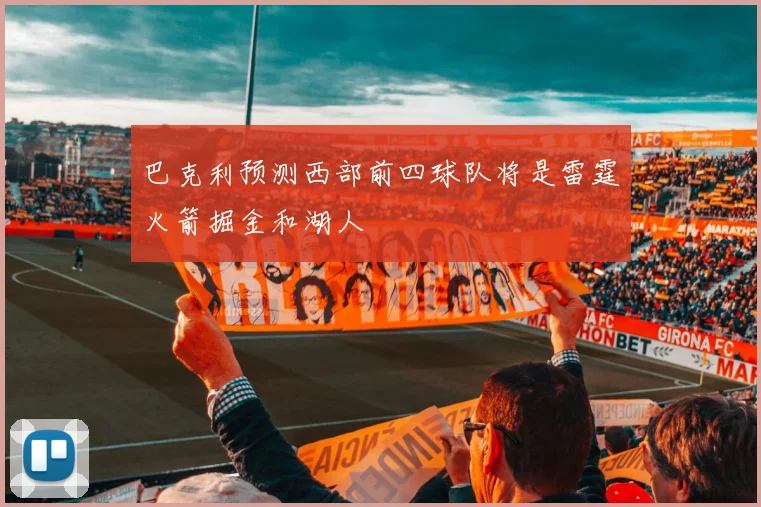巴克利预测西部前四球队将是雷霆火箭掘金和湖人